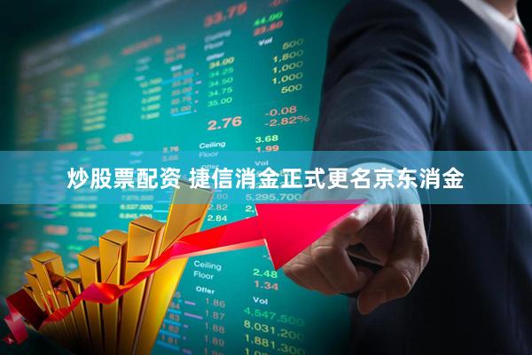 炒股票配资 捷信消金正式更名京东消金
