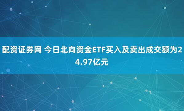 配资证券网 今日北向资金ETF买入及卖出成交额为24.97亿元