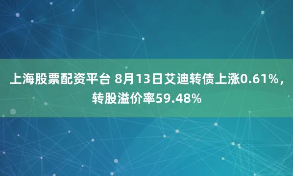 上海股票配资平台 8月13日艾迪转债上涨0.61%，转股溢价率59.48%