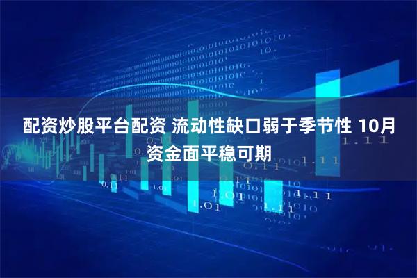 配资炒股平台配资 流动性缺口弱于季节性 10月资金面平稳可期