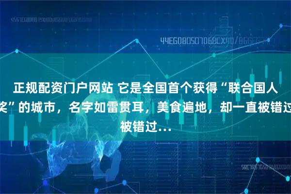正规配资门户网站 它是全国首个获得“联合国人居奖”的城市，名字如雷贯耳，美食遍地，却一直被错过…